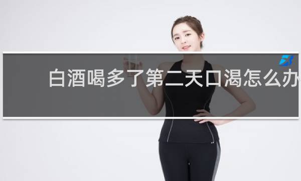 白酒喝多了第二天口渴怎么办