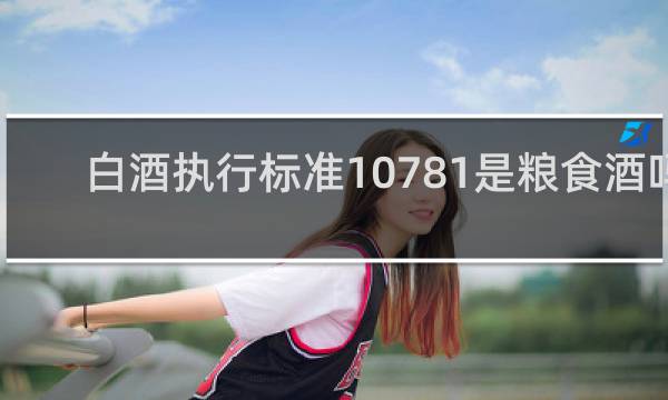 白酒执行标准10781是粮食酒吗