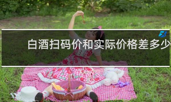白酒扫码价和实际价格差多少