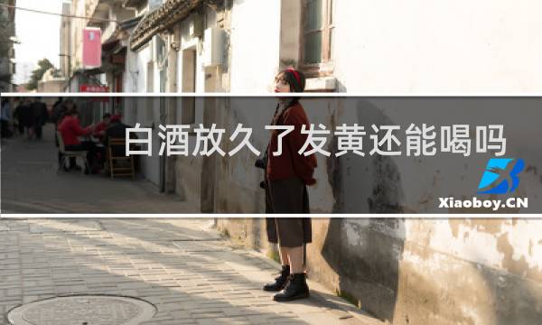 白酒放久了发黄还能喝吗