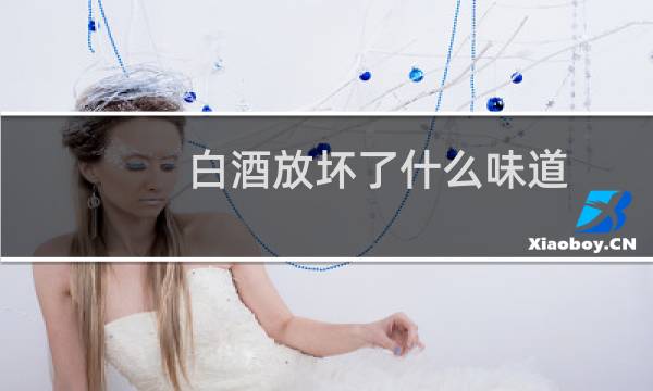 白酒放坏了什么味道