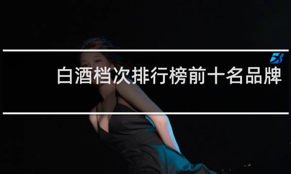 白酒档次排行榜前十名品牌