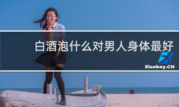 白酒泡什么对男人身体最好
