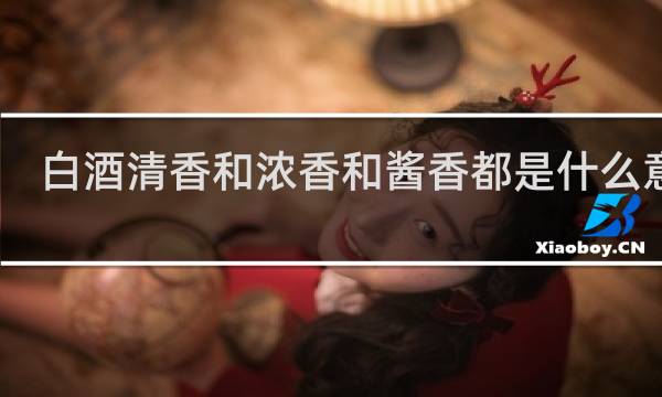 白酒清香和浓香和酱香都是什么意思