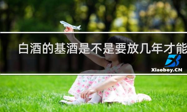 白酒的基酒是不是要放几年才能喝