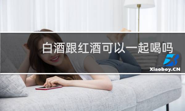白酒跟红酒可以一起喝吗