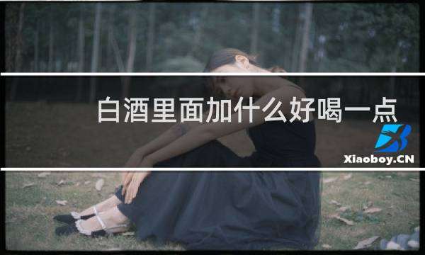 白酒里面加什么好喝一点