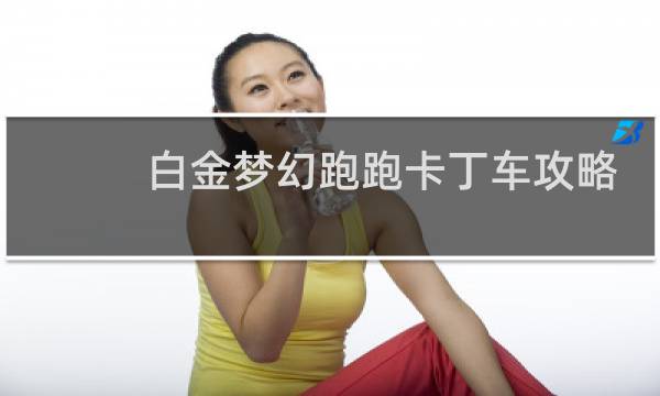 白金梦幻跑跑卡丁车攻略
