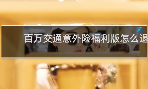 百万交通意外险福利版怎么退