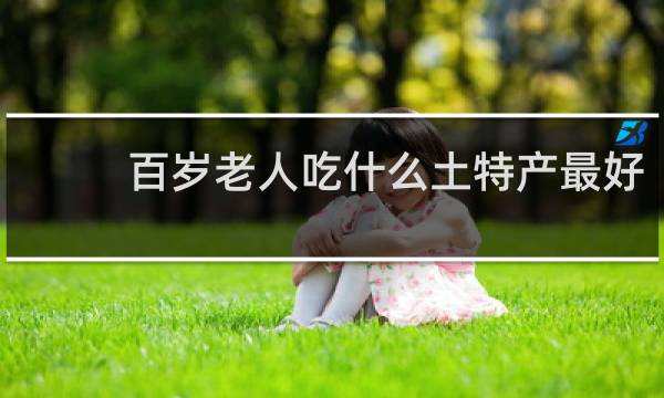 百岁老人吃什么土特产最好