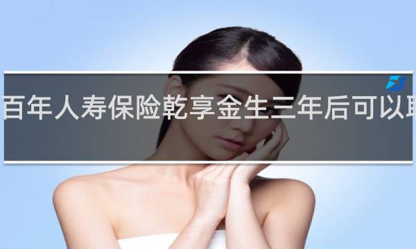百年人寿保险乾享金生三年后可以取出吗