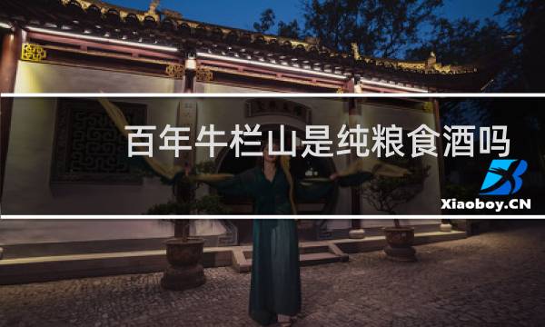 百年牛栏山是纯粮食酒吗