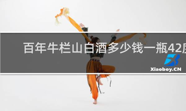 百年牛栏山白酒多少钱一瓶42度