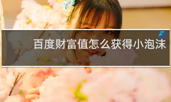 百度财富值怎么获得小泡沫