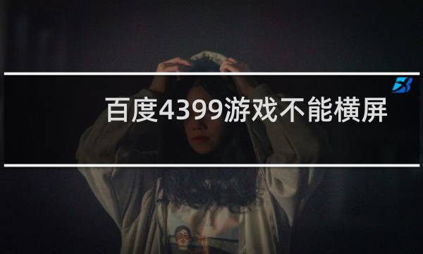 百度4399游戏不能横屏