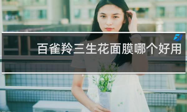 百雀羚三生花面膜哪个好用
