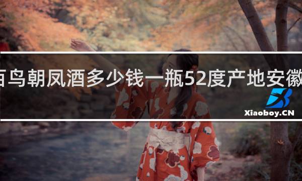 百鸟朝凤酒多少钱一瓶52度产地安徽古井镇