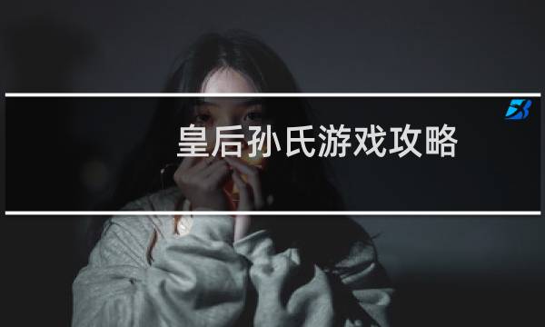 皇后孙氏游戏攻略