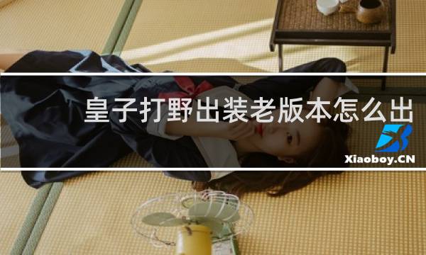 皇子打野出装老版本怎么出