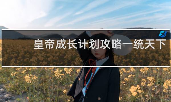 皇帝成长计划攻略一统天下