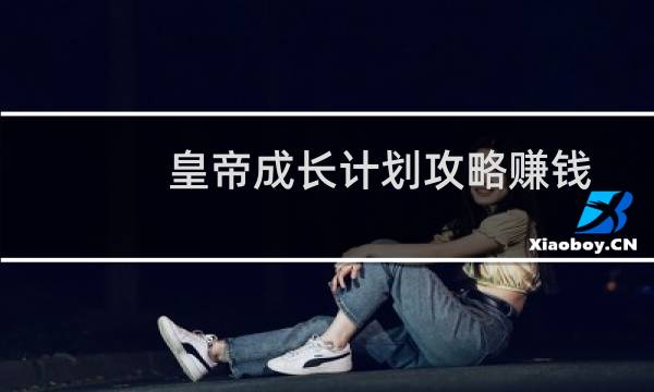 皇帝成长计划攻略赚钱