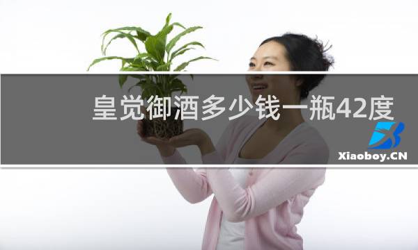皇觉御酒多少钱一瓶42度