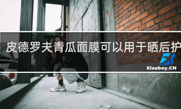 皮德罗夫青瓜面膜可以用于晒后护肤吗