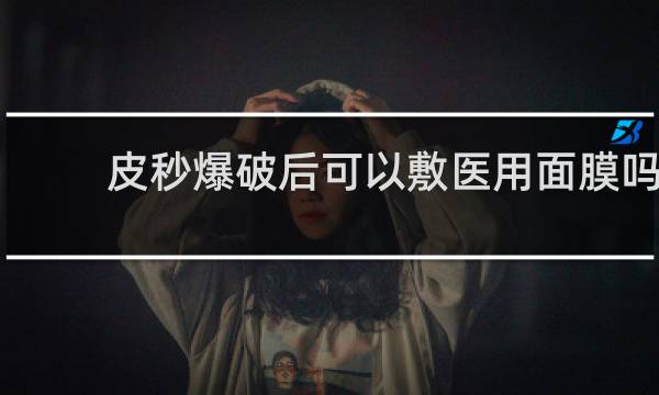 皮秒爆破后可以敷医用面膜吗
