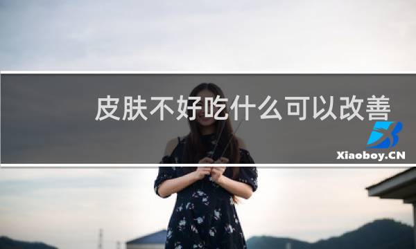 皮肤不好吃什么可以改善