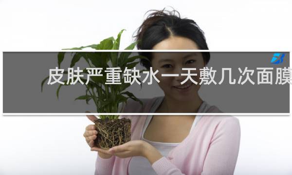 皮肤严重缺水一天敷几次面膜