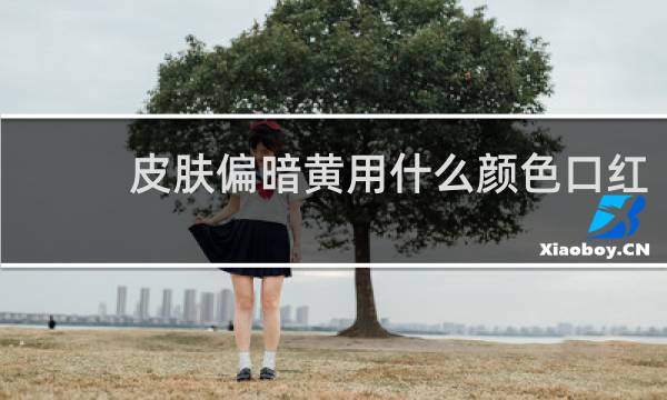 皮肤偏暗黄用什么颜色口红