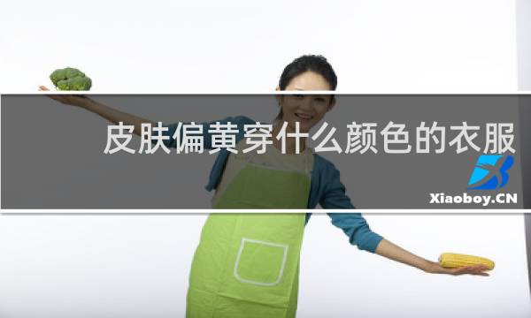 皮肤偏黄穿什么颜色的衣服