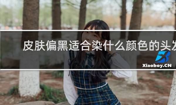 皮肤偏黑适合染什么颜色的头发