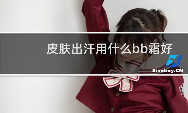 皮肤出汗用什么bb霜好