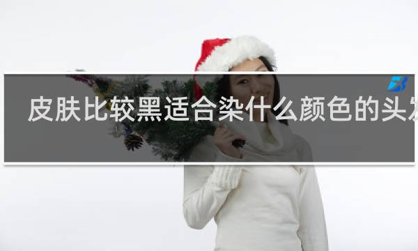 皮肤比较黑适合染什么颜色的头发男