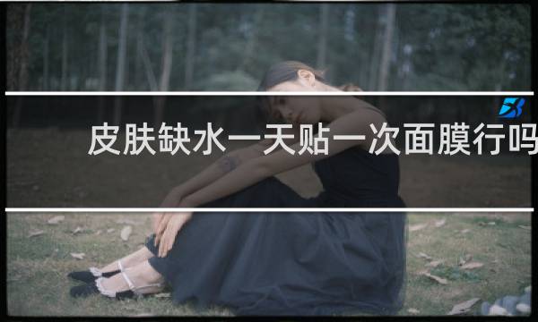 皮肤缺水一天贴一次面膜行吗