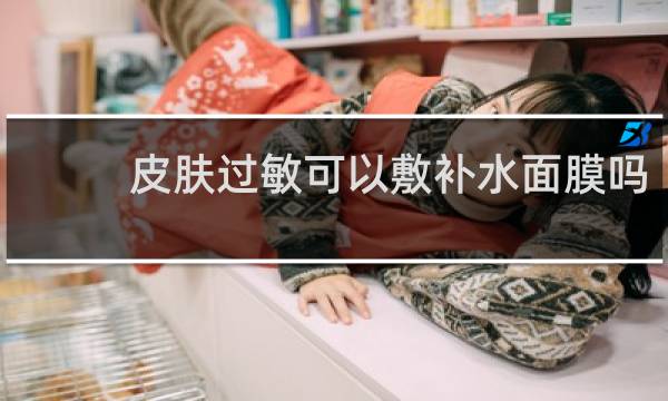 皮肤过敏可以敷补水面膜吗