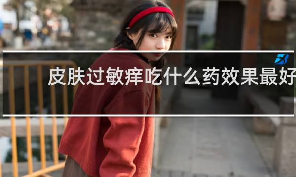 皮肤过敏痒吃什么药效果最好