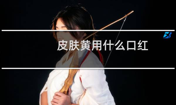 皮肤黄用什么口红