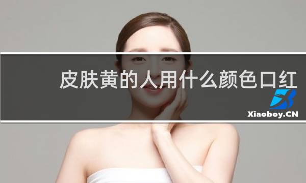 皮肤黄的人用什么颜色口红