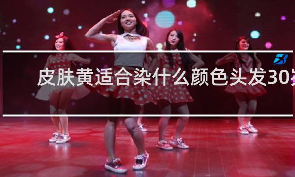皮肤黄适合染什么颜色头发30岁