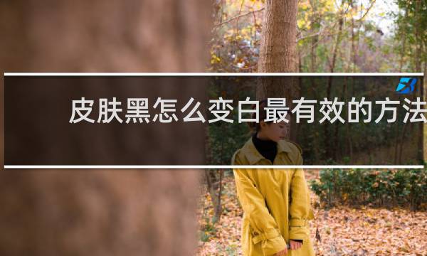 皮肤黑怎么变白最有效的方法