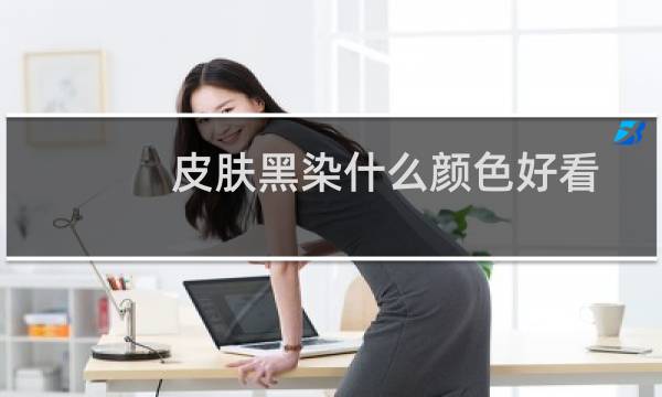 皮肤黑染什么颜色好看