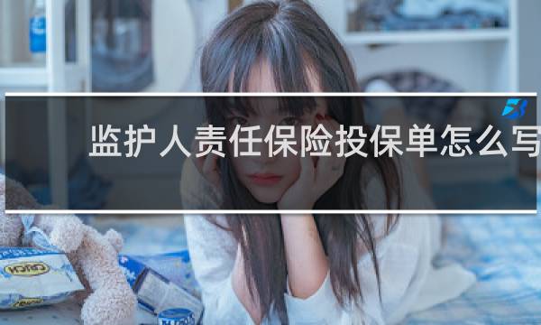 监护人责任保险投保单怎么写