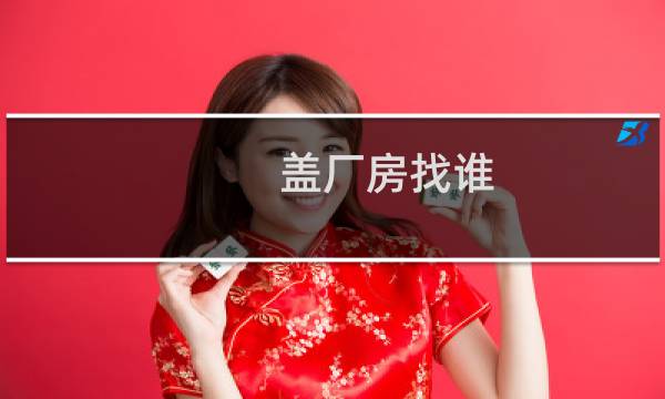 盖厂房找谁