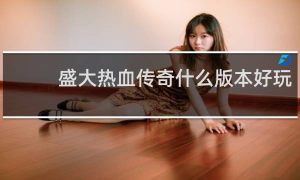 盛大热血传奇什么版本好玩