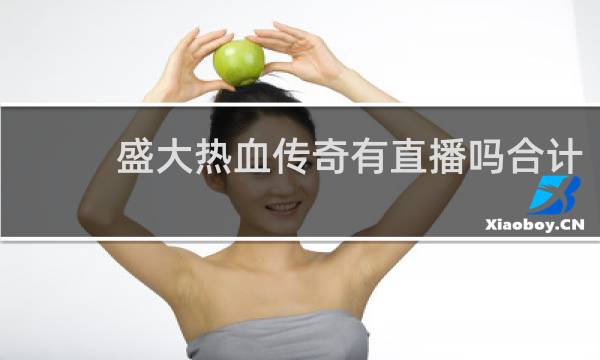 盛大热血传奇有直播吗合计