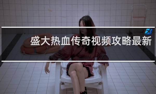 盛大热血传奇视频攻略最新