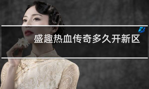 盛趣热血传奇多久开新区