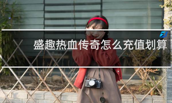 盛趣热血传奇怎么充值划算